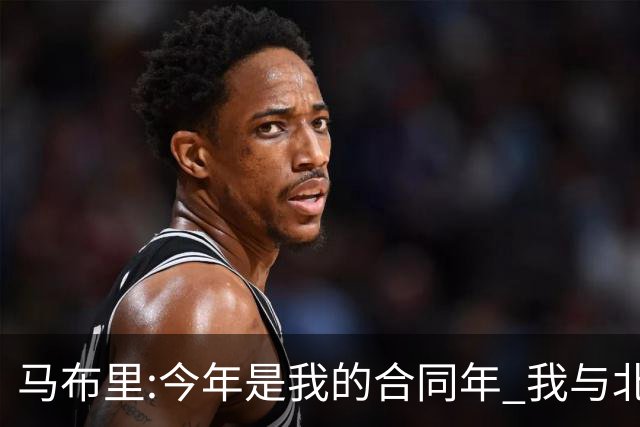 马布里:今年是我的合同年 我与北控都会做评估